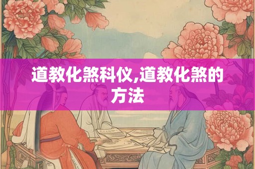 道教化煞科仪,道教化煞的方法 道教化煞科仪,道教化煞的方法
