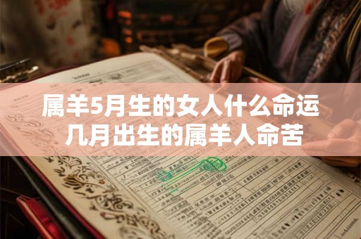 属羊5月生的女人什么命运 几月出生的属羊人命苦 属羊5月生的女人什么命运 几月出生的属羊人命苦