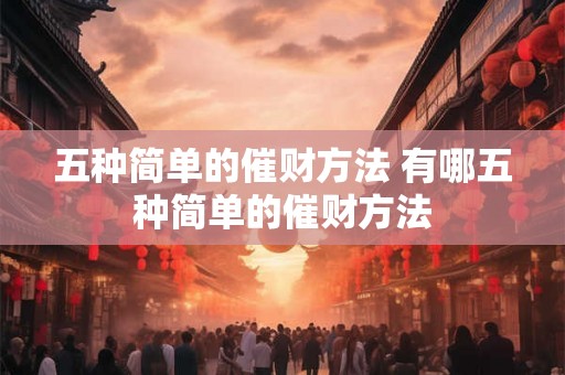 五种简单的催财方法 有哪五种简单的催财方法