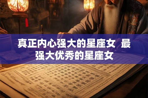 真正内心强大的星座女  最强大优秀的星座女
