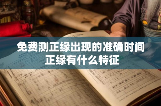 免费测正缘出现的准确时间 正缘有什么特征