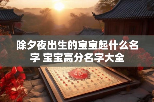 除夕夜出生的宝宝起什么名字 宝宝高分名字大全