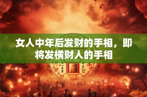 女人中年后发财的手相，即将发横财人的手相