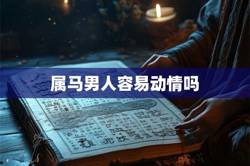 属马男人容易动情吗