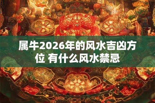 属牛2026年的风水吉凶方位 有什么风水禁忌