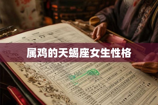 属鸡的天蝎座女生性格 属鸡的天蝎座女生性格