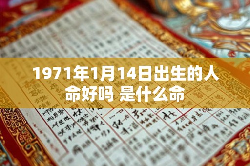 1971年1月14日出生的人命好吗 是什么命 1971年1月14日出生的人命好吗 是什么命