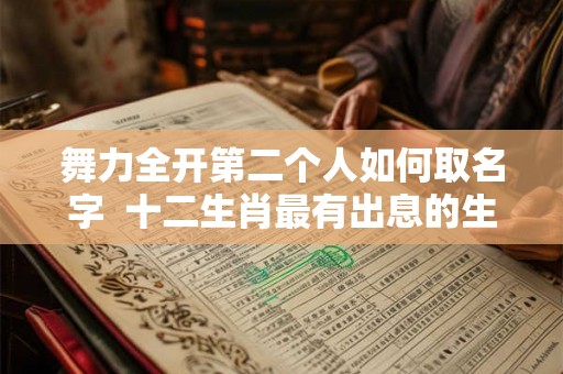 舞力全开第二个人如何取名字  十二生肖最有出息的生肖