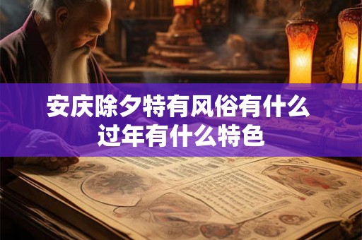 安庆除夕特有风俗有什么 过年有什么特色