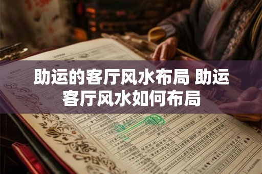 助运的客厅风水布局 助运客厅风水如何布局