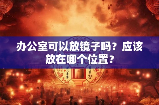 办公室可以放镜子吗？应该放在哪个位置？