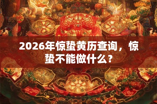 2026年惊蛰黄历查询，惊蛰不能做什么？