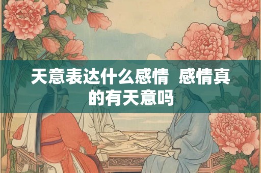 天意表达什么感情  感情真的有天意吗