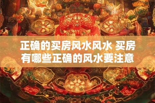 正确的买房风水风水 买房有哪些正确的风水要注意