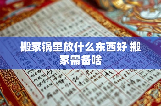 搬家锅里放什么东西好 搬家需备啥