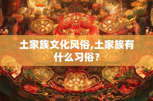 土家族文化风俗,土家族有什么习俗？