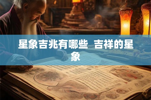 星象吉兆有哪些  吉祥的星象