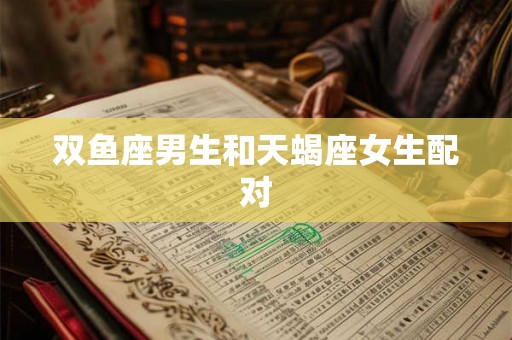 双鱼座男生和天蝎座女生配对