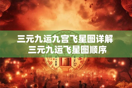 三元九运九宫飞星图详解 三元九运飞星图顺序 三元九运九宫飞星图详解 三元九运飞星图顺序