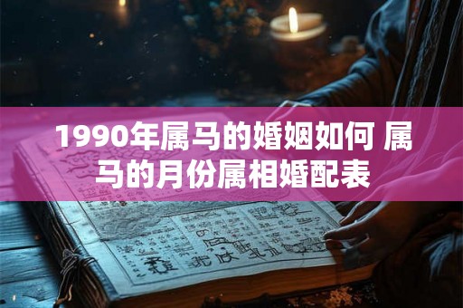 1990年属马的婚姻如何 属马的月份属相婚配表