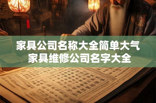 家具公司名称大全简单大气 家具维修公司名字大全 家具公司名称大全简单大气 家具维修公司名字大全