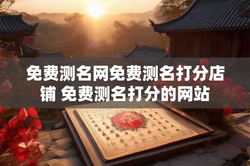 免费测名网免费测名打分店铺 免费测名打分的网站