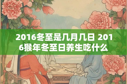 2016冬至是几月几日 2016猴年冬至日养生吃什么