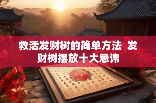 救活发财树的简单方法  发财树摆放十大忌讳