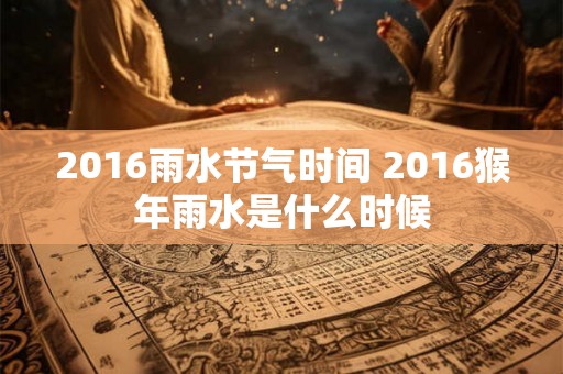 2016雨水节气时间 2016猴年雨水是什么时候