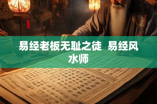 易经老板无耻之徒  易经风水师