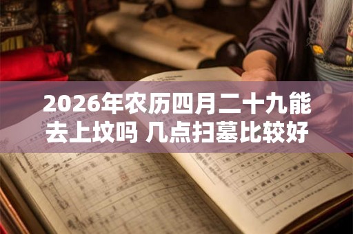2026年农历四月二十九能去上坟吗 几点扫墓比较好