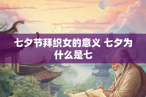 七夕节拜织女的意义 七夕为什么是七