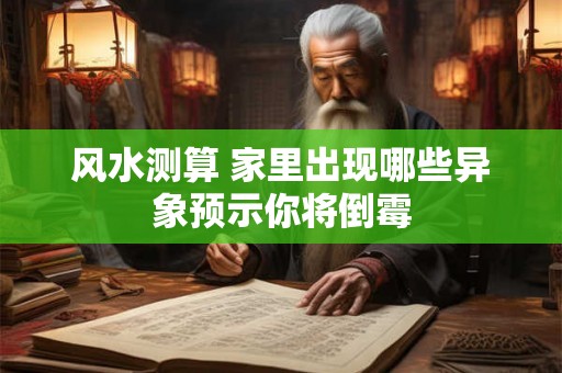 风水测算 家里出现哪些异象预示你将倒霉