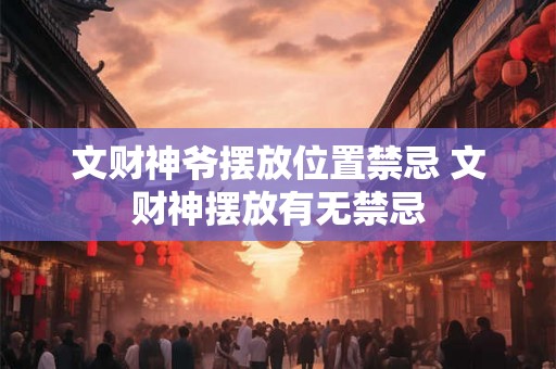 文财神爷摆放位置禁忌 文财神摆放有无禁忌