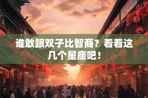 谁敢跟双子比智商？看看这几个星座吧！