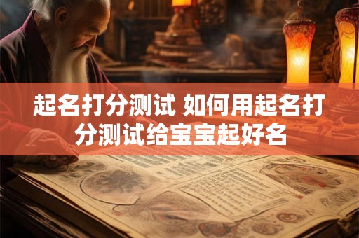 起名打分测试 如何用起名打分测试给宝宝起好名