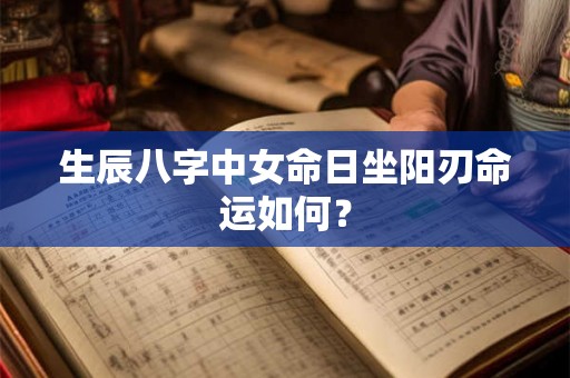 生辰八字中女命日坐阳刃命运如何？