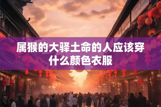 属猴的大驿土命的人应该穿什么颜色衣服
