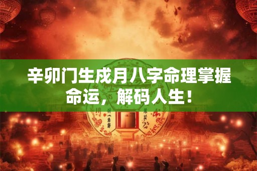辛卯门生戍月八字命理掌握命运，解码人生！