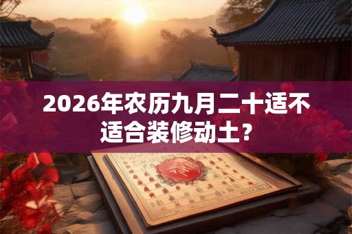 2026年农历九月二十适不适合装修动土？