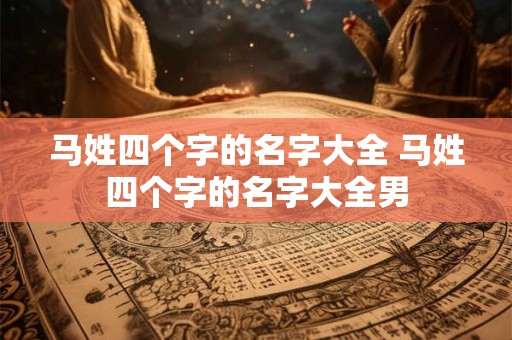 马姓四个字的名字大全 马姓四个字的名字大全男