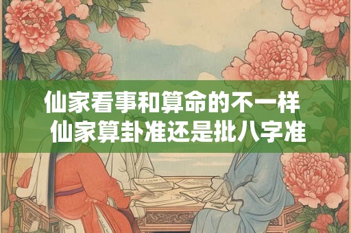 仙家看事和算命的不一样  仙家算卦准还是批八字准