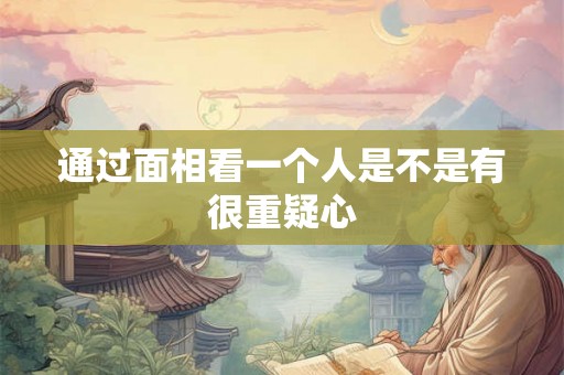 通过面相看一个人是不是有很重疑心