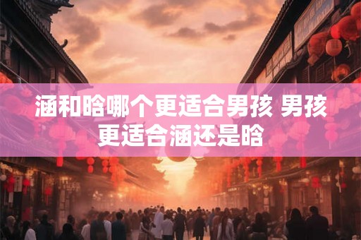 涵和晗哪个更适合男孩 男孩更适合涵还是晗