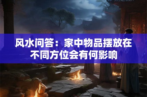 风水问答：家中物品摆放在不同方位会有何影响