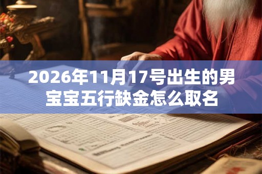 2026年11月17号出生的男宝宝五行缺金怎么取名 2026年11月17号出生的男宝宝五行缺金怎么取名