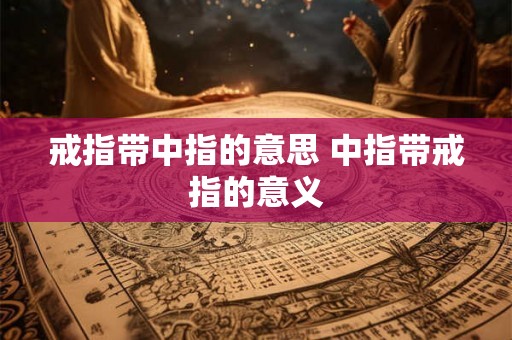 戒指带中指的意思 中指带戒指的意义