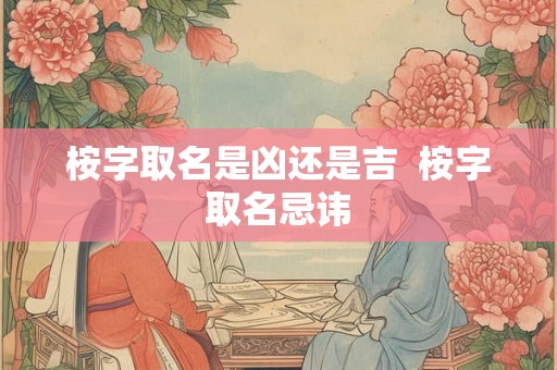 桉字取名是凶还是吉  桉字取名忌讳