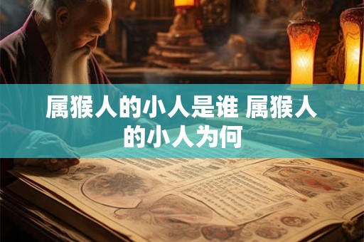 属猴人的小人是谁 属猴人的小人为何