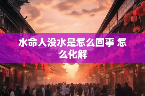 水命人没水是怎么回事 怎么化解